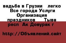 Cвадьба в Грузии - легко! - Все города Услуги » Организация праздников   . Тыва респ.,Ак-Довурак г.